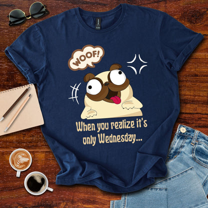 When You Realize It's Only Wednesday... T-Shirt