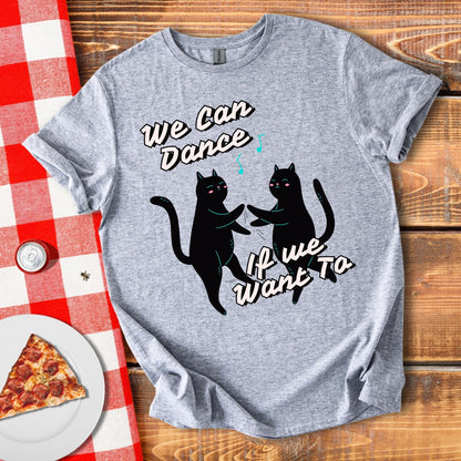 We Can Dance If We Want Too T-Shirt